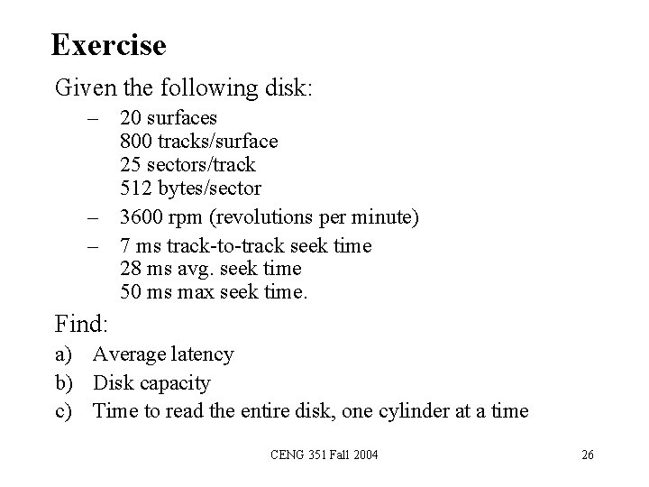 Exercise Given the following disk: – 20 surfaces 800 tracks/surface 25 sectors/track 512 bytes/sector