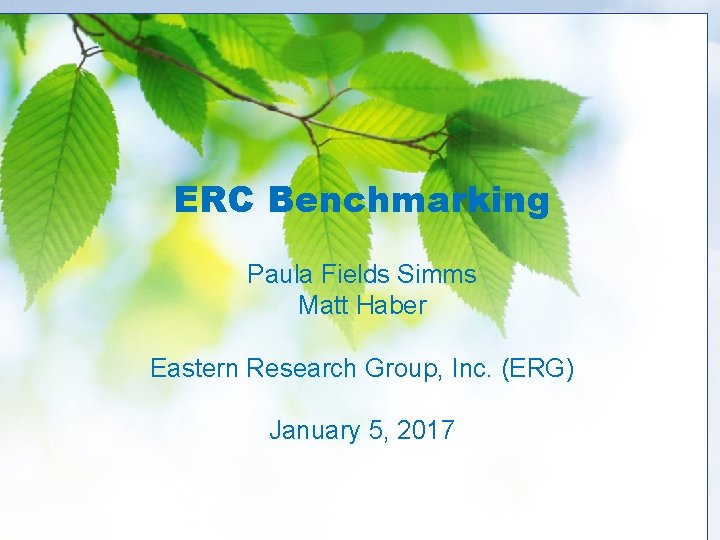 ERC Benchmarking Paula Fields Simms Matt Haber Eastern Research Group, Inc. (ERG) January 5,