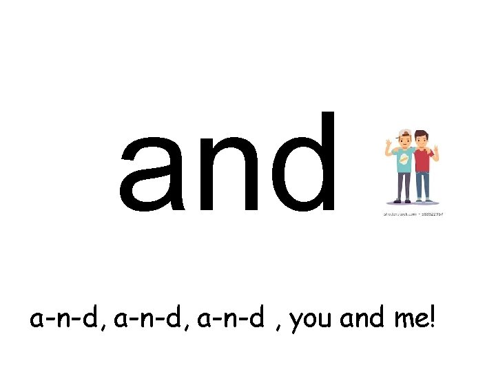 and a-n-d, a-n-d , you and me! 