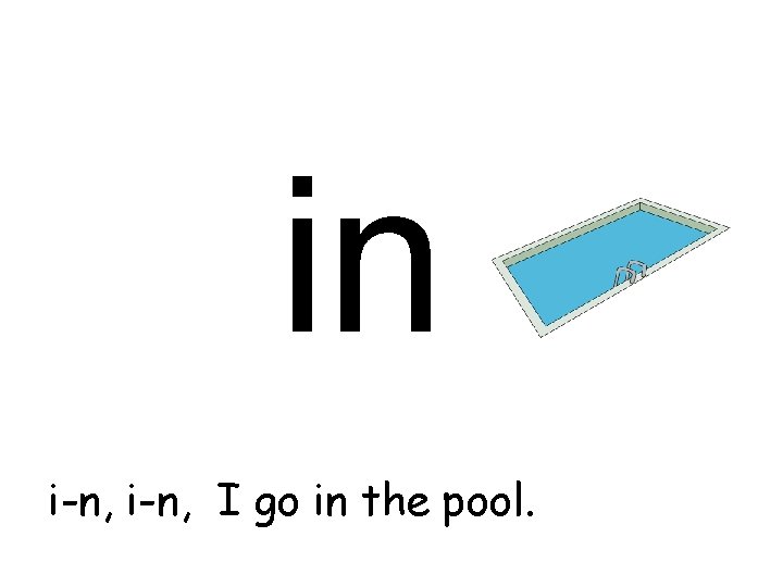 in i-n, I go in the pool. 