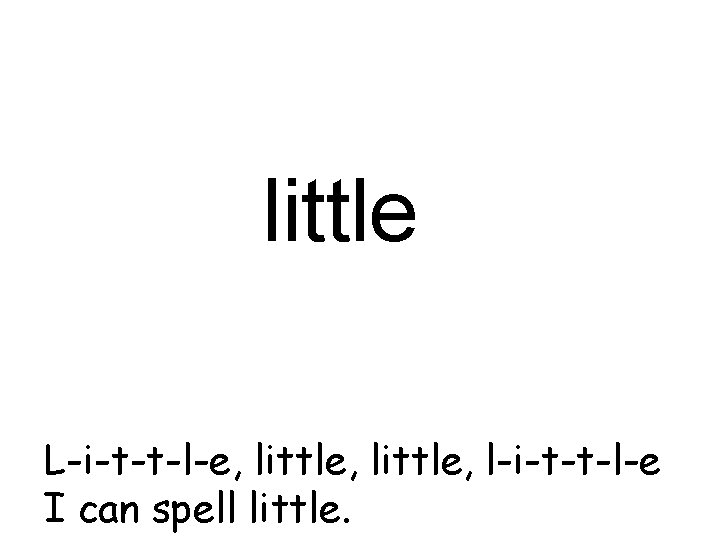 little L-i-t-t-l-e, little, l-i-t-t-l-e I can spell little. 