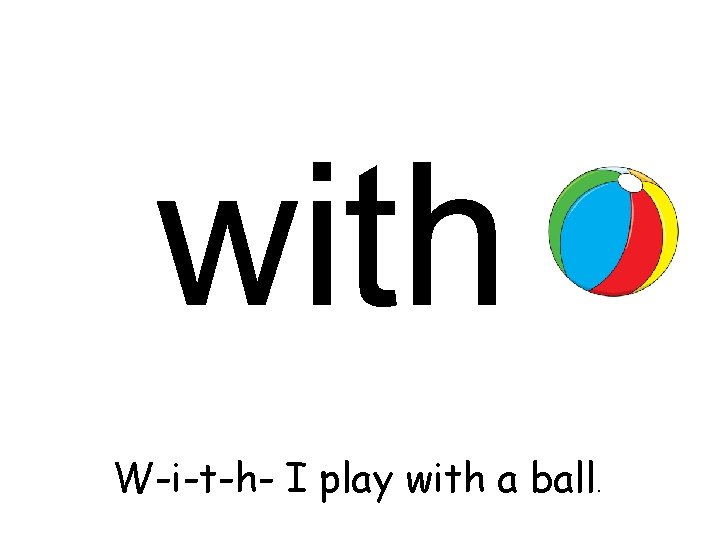 with W-i-t-h- I play with a ball. 