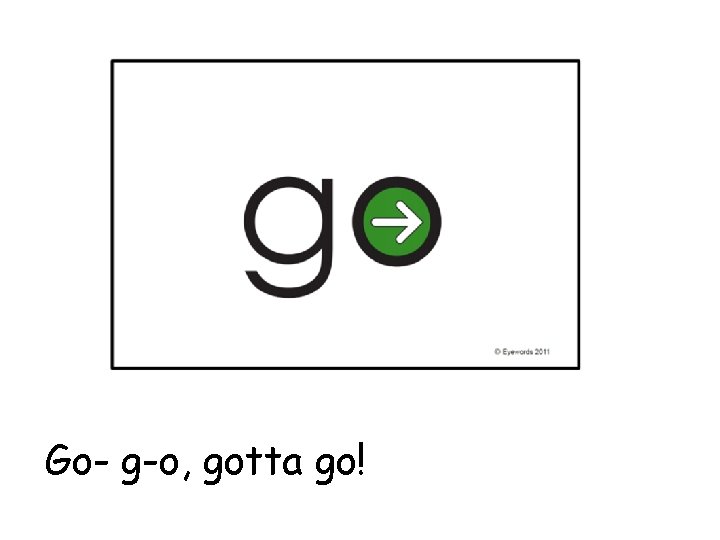 with Go- g-o, gotta go! 