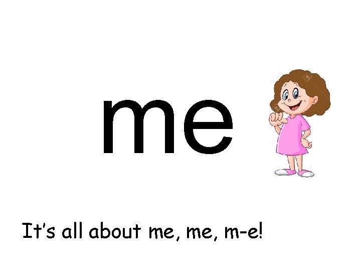 me It’s all about me, m-e! 