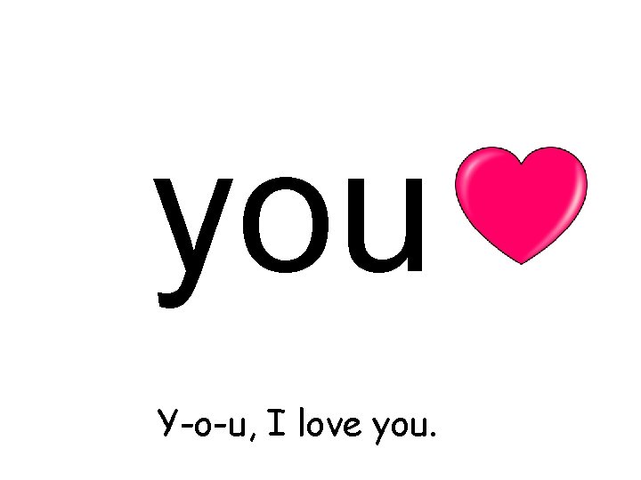 you Y-o-u, I love you. 