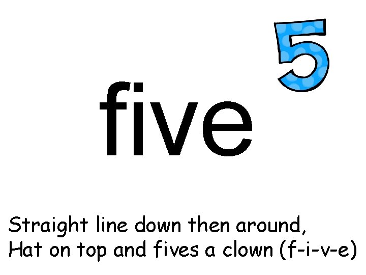 five Straight line down then around, Hat on top and fives a clown (f-i-v-e)