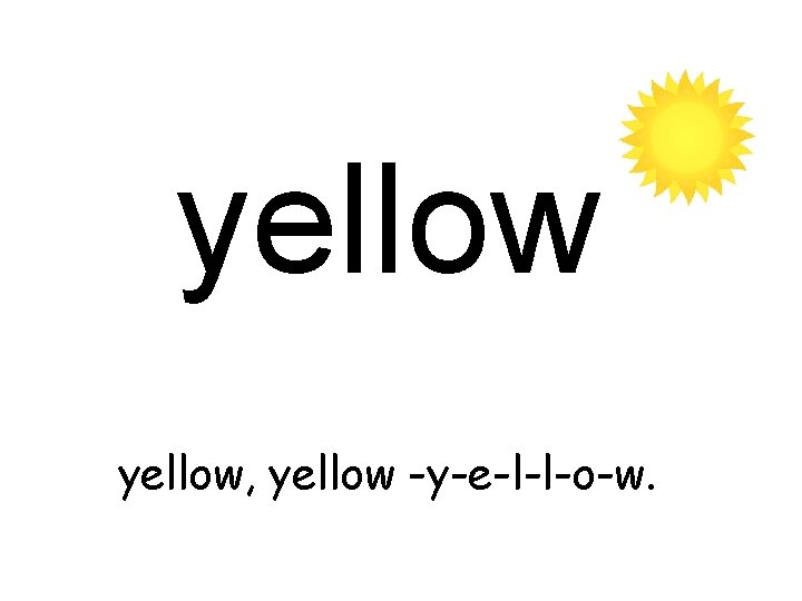 yellow, yellow -y-e-l-l-o-w. 