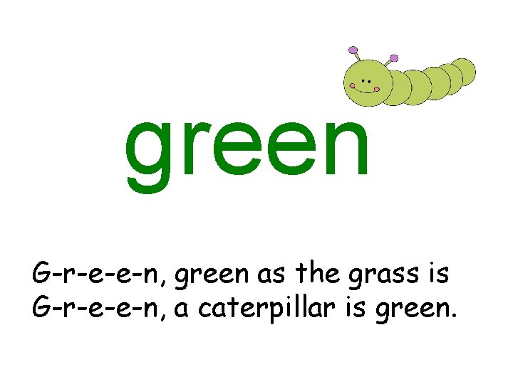 green G-r-e-e-n, green as the grass is G-r-e-e-n, a caterpillar is green. 