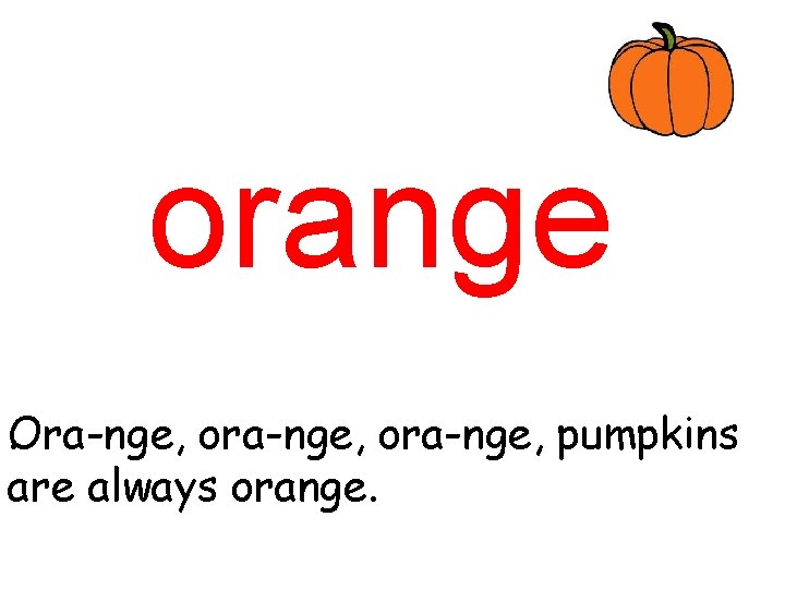 orange. ra-nge, ora-nge, pumpkins O are always orange. 