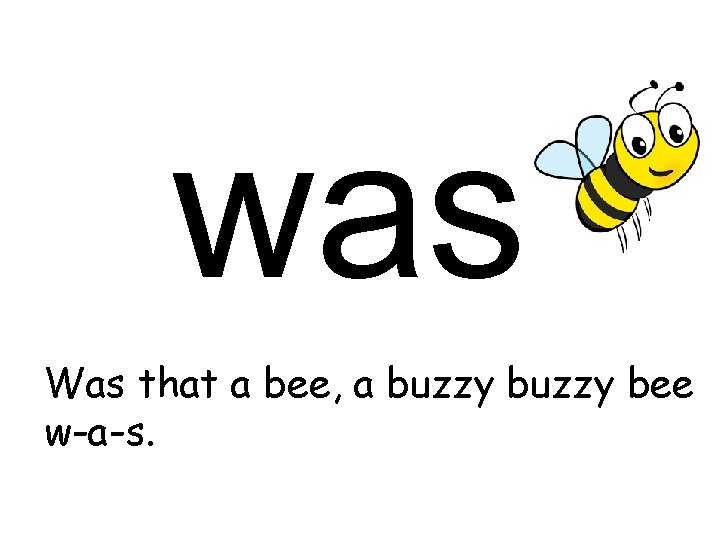 was Was that a bee, a buzzy bee w-a-s. 