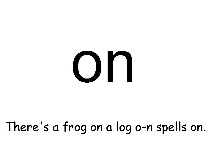 on There's a frog on a log o-n spells on. 