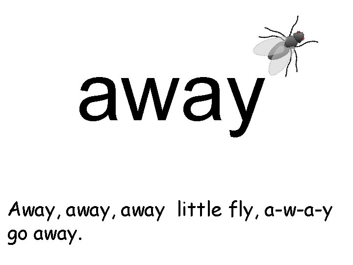 away Away, away little fly, a-w-a-y go away. 