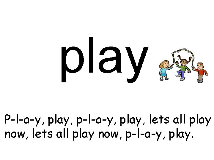 play P-l-a-y, play, p-l-a-y, play, lets all play now, p-l-a-y, play. 