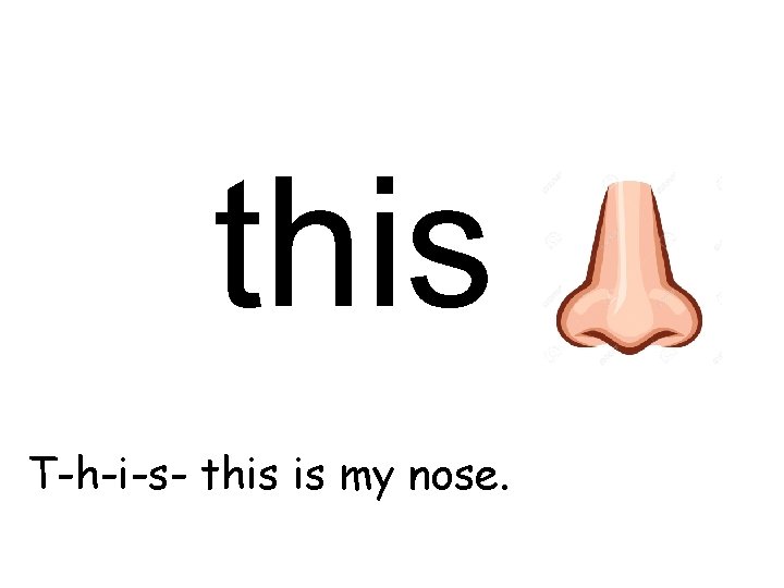 this T-h-i-s- this is my nose. 