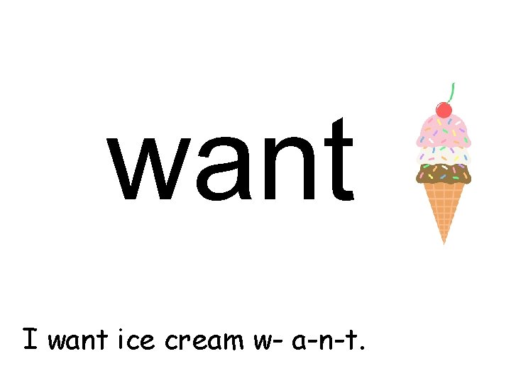 want I want ice cream w- a-n-t. 