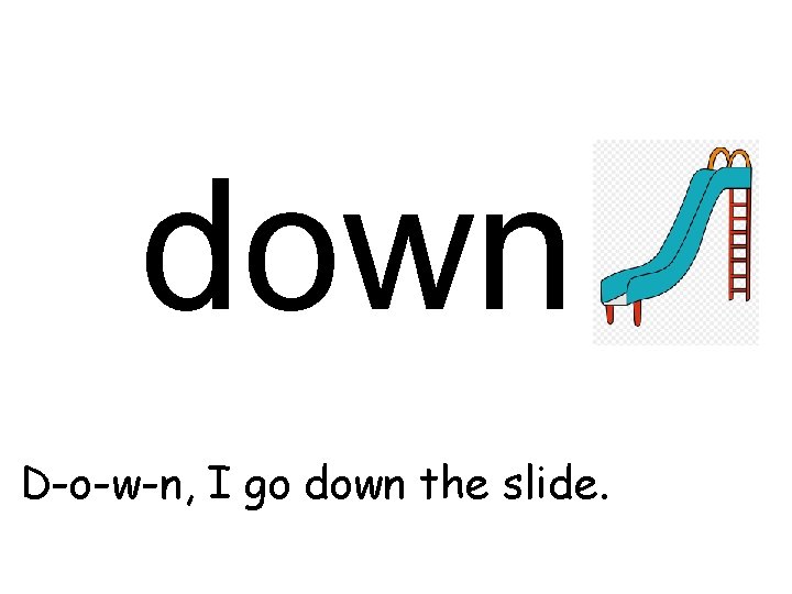 down D-o-w-n, I go down the slide. 