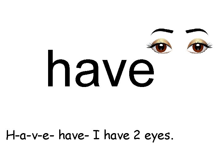 have H-a-v-e- have- I have 2 eyes. 