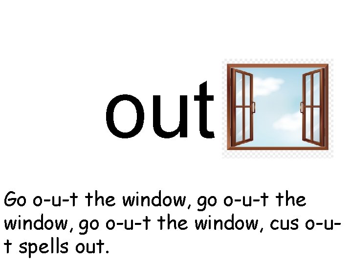 out Go o-u-t the window, go o-u-t the window, cus o-ut spells out. 