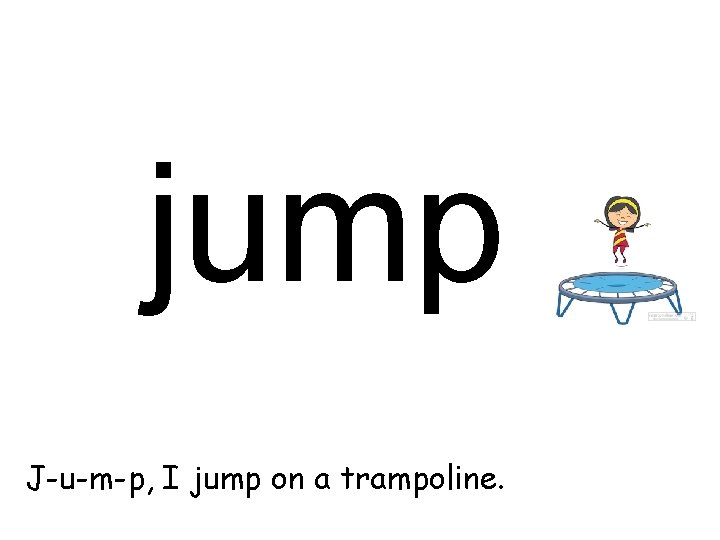 jump J-u-m-p, I jump on a trampoline. 