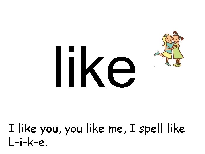 like I like you, you like me, I spell like L-i-k-e. 