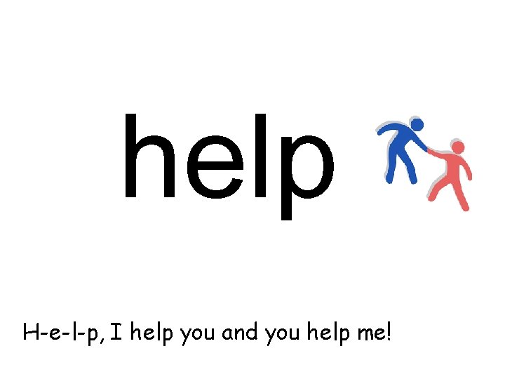 help H-e-l-p, I help you and you help me! 