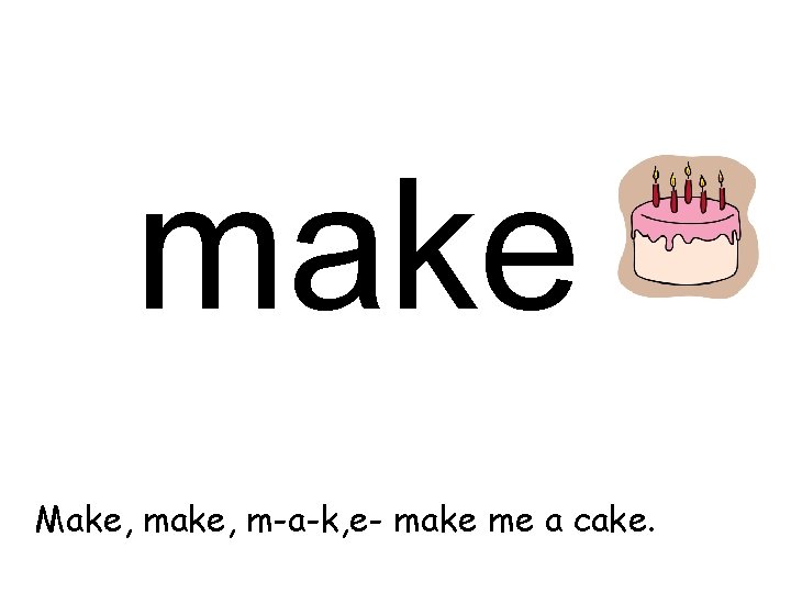 make Make, m-a-k, e- make me a cake. 
