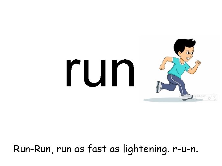 run Run-Run, run as fast as lightening. r-u-n. 