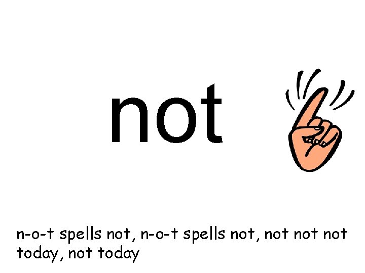 not n-o-t spells not, not not today, not today 