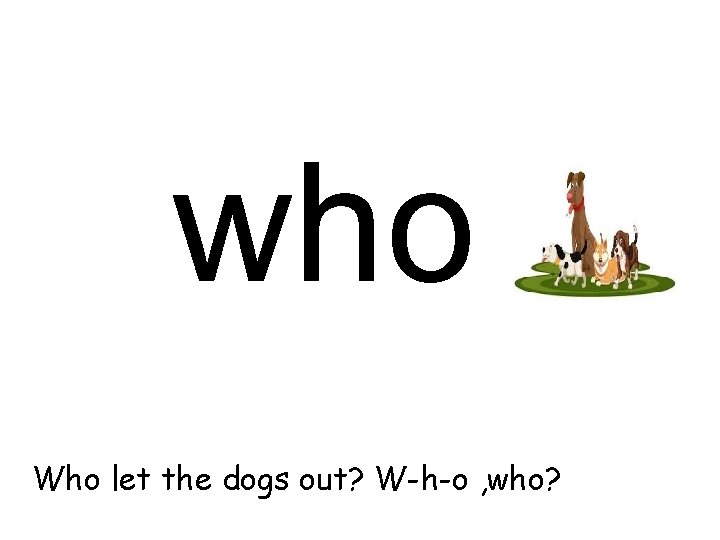 who Who let the dogs out? W-h-o , who? 