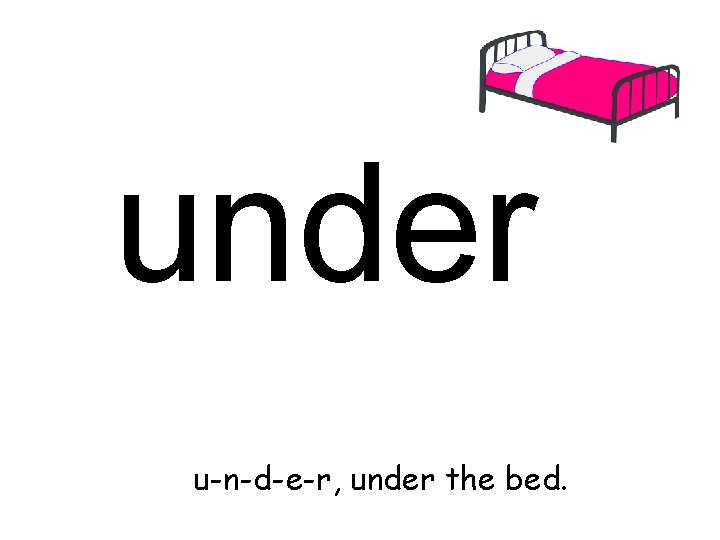 under u-n-d-e-r, under the bed. 