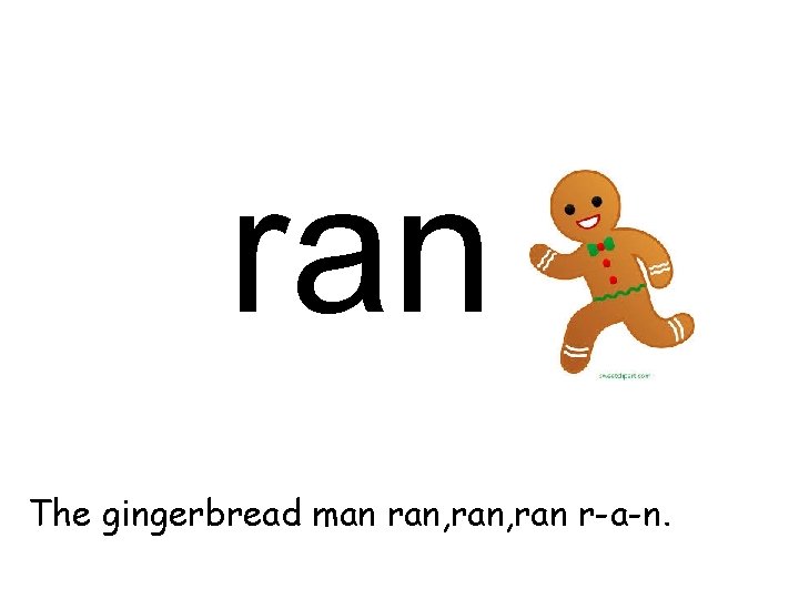 ran The gingerbread man ran, ran r-a-n. 