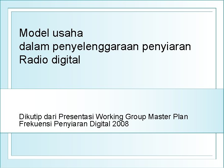 Model usaha dalam penyelenggaraan penyiaran Radio digital Dikutip dari Presentasi Working Group Master Plan