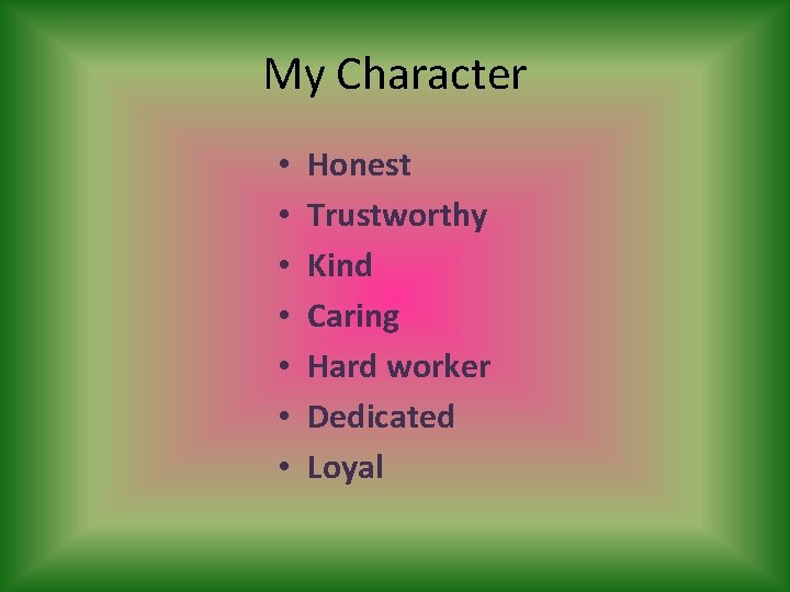 My Character • • Honest Trustworthy Kind Caring Hard worker Dedicated Loyal 