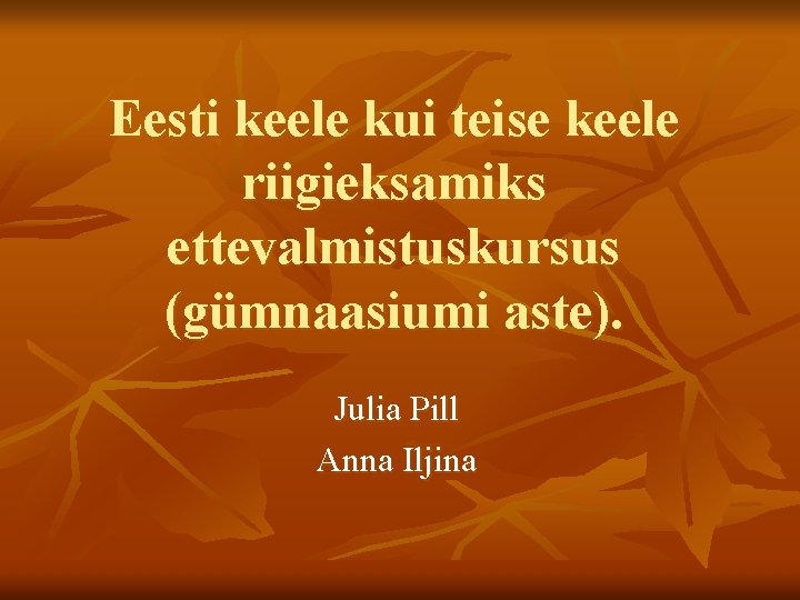 Eesti keele kui teise keele riigieksamiks ettevalmistuskursus (gümnaasiumi aste). Julia Pill Anna Iljina 