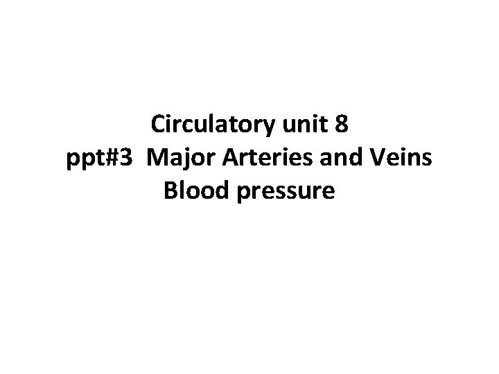Circulatory unit 8 ppt#3 Major Arteries and Veins Blood pressure 