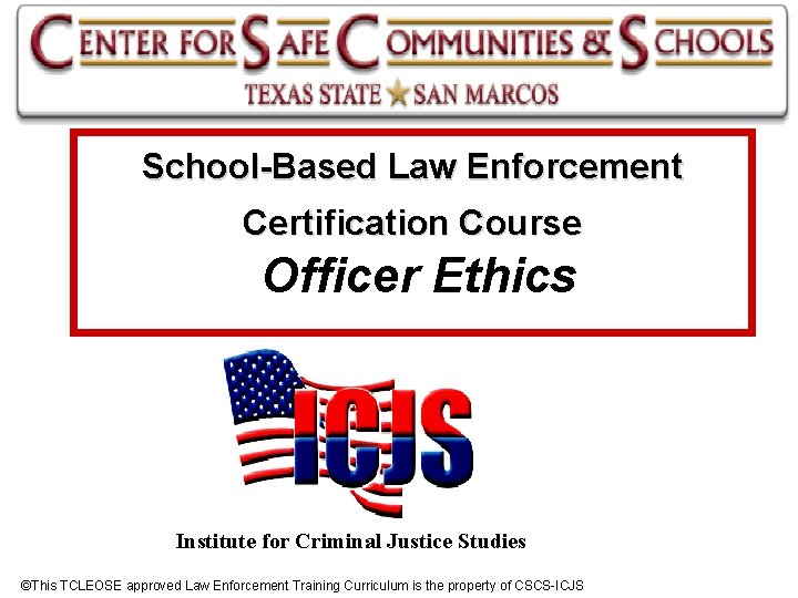 School-Based Law Enforcement Certification Course Officer Ethics Institute for Criminal Justice Studies ©This TCLEOSE