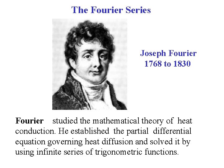 The Fourier Series Joseph Fourier 1768 to 1830 Fourier studied the mathematical theory of