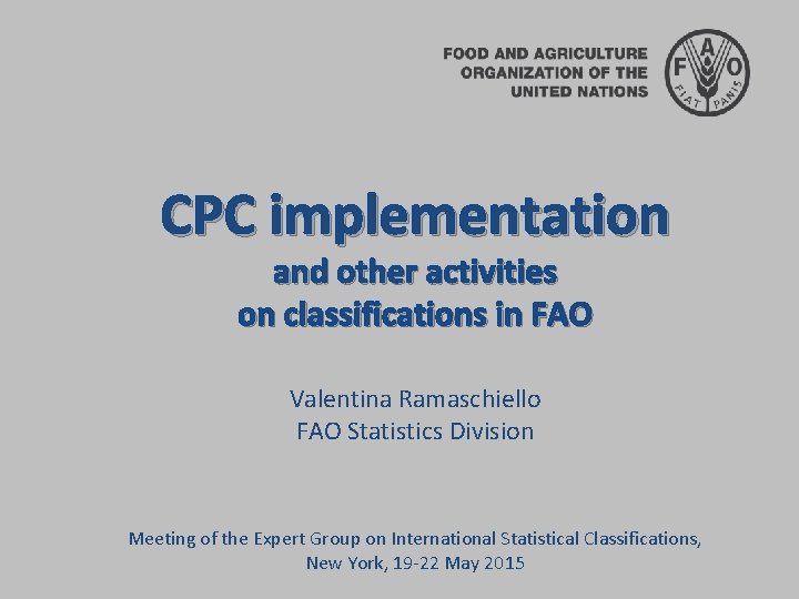 CPC implementation and other activities on classifications in FAO Valentina Ramaschiello FAO Statistics Division