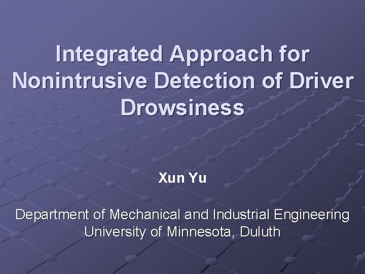 Integrated Approach for Nonintrusive Detection of Driver Drowsiness Xun Yu Department of Mechanical and