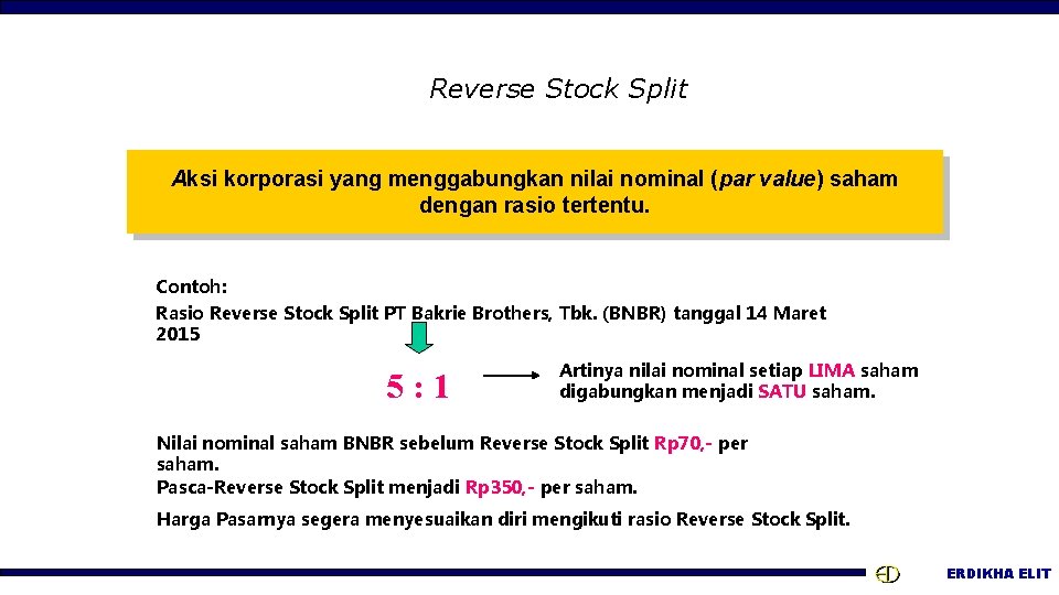 Reverse Stock Split Aksi korporasi yang menggabungkan nilai nominal (par value) saham dengan rasio