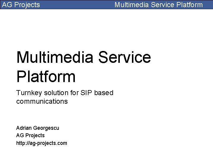 AG Projects Multimedia Service Platform Turnkey solution for SIP based communications Adrian Georgescu AG