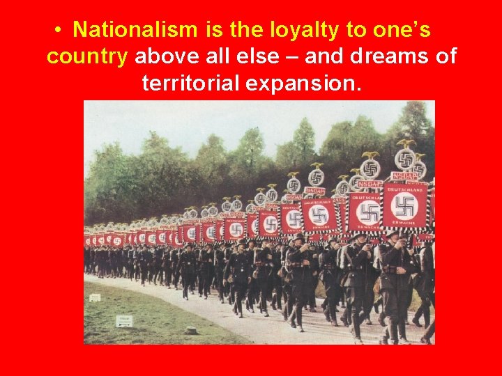  • Nationalism is the loyalty to one’s country above all else – and