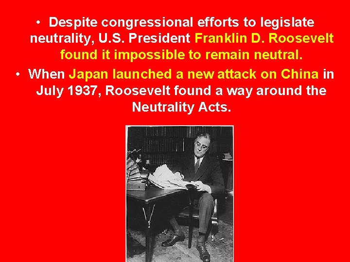  • Despite congressional efforts to legislate neutrality, U. S. President Franklin D. Roosevelt