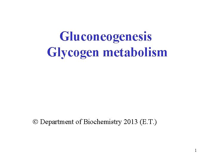 Gluconeogenesis Glycogen metabolism Department of Biochemistry 2013 (E. T. ) 1 