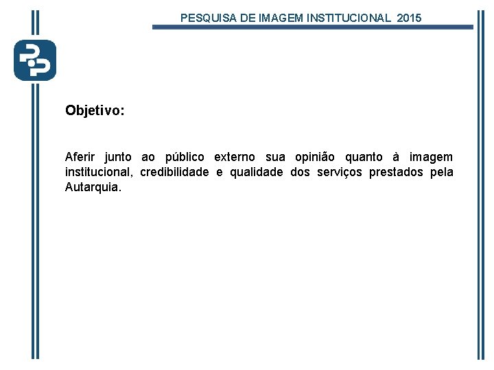 PESQUISA DE IMAGEM INSTITUCIONAL 2015 Objetivo: Aferir junto ao público externo sua opinião quanto