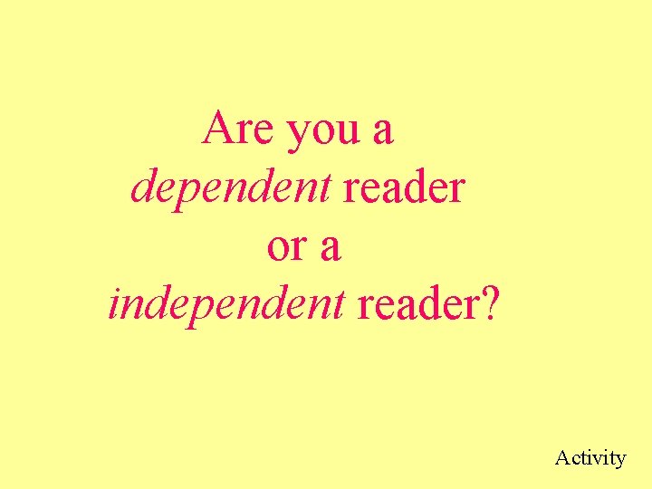 Are you a dependent reader or a independent reader? Activity Are you a dependent reader or a independent reader? Activity