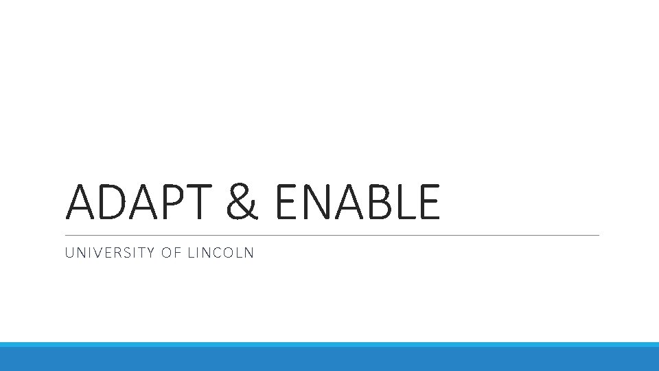 ADAPT & ENABLE UNIVERSITY OF LINCOLN 