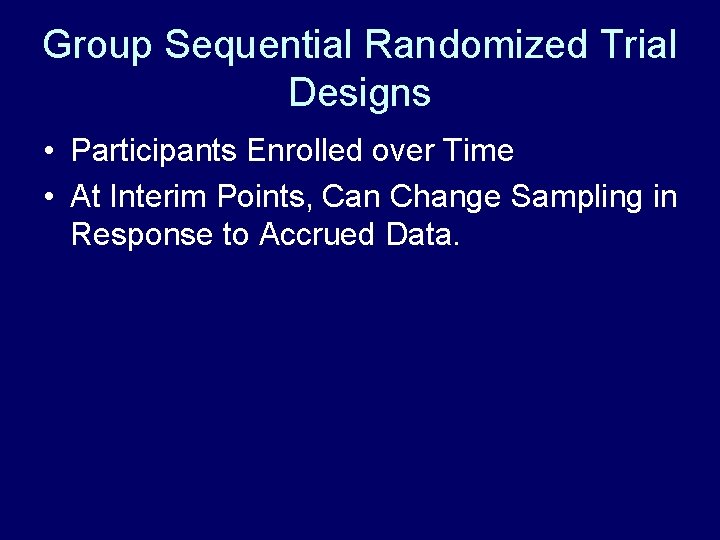 Group Sequential Randomized Trial Designs • Participants Enrolled over Time • At Interim Points,