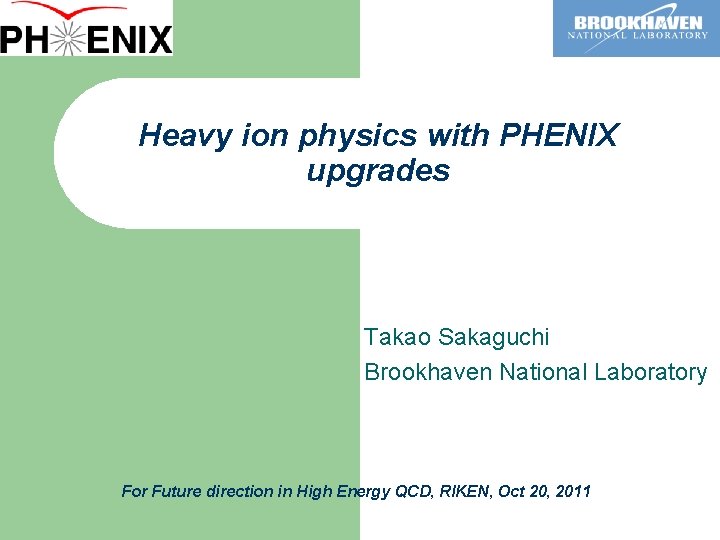 Heavy ion physics with PHENIX upgrades Takao Sakaguchi Brookhaven National Laboratory For Future direction