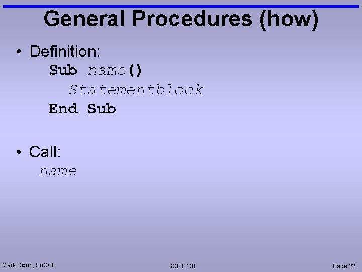 General Procedures (how) • Definition: Sub name() Statementblock End Sub • Call: name Mark